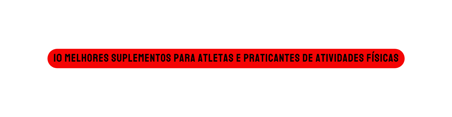 10 Melhores Suplementos para Atletas e Praticantes de Atividades Físicas